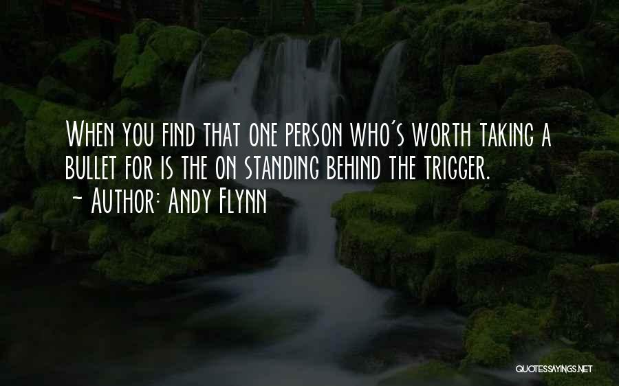 Andy Flynn Quotes: When You Find That One Person Who's Worth Taking A Bullet For Is The On Standing Behind The Trigger.