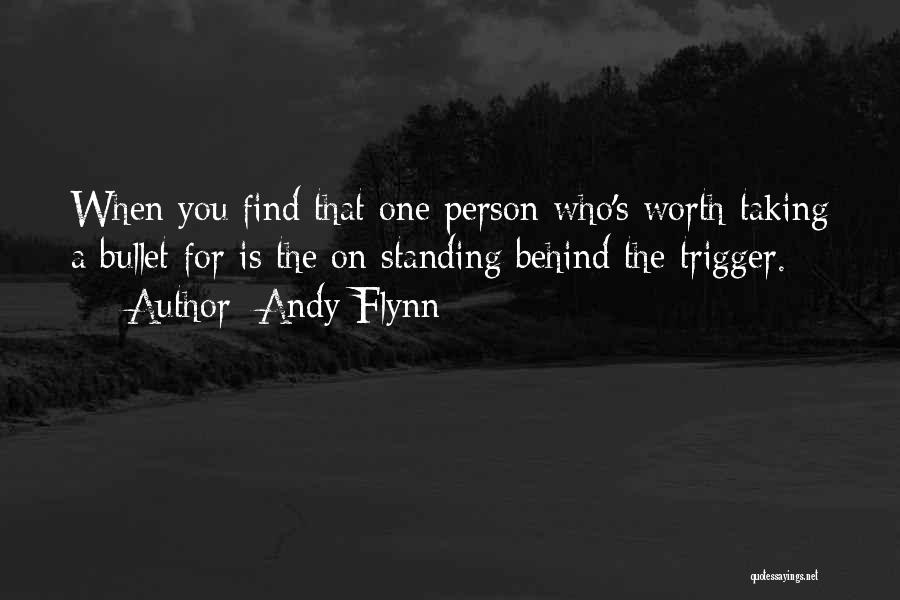 Andy Flynn Quotes: When You Find That One Person Who's Worth Taking A Bullet For Is The On Standing Behind The Trigger.