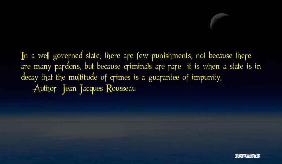 Jean-Jacques Rousseau Quotes: In A Well Governed State, There Are Few Punishments, Not Because There Are Many Pardons, But Because Criminals Are Rare;