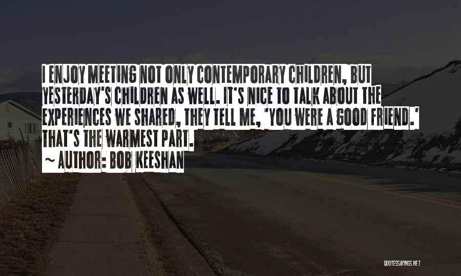 Bob Keeshan Quotes: I Enjoy Meeting Not Only Contemporary Children, But Yesterday's Children As Well. It's Nice To Talk About The Experiences We