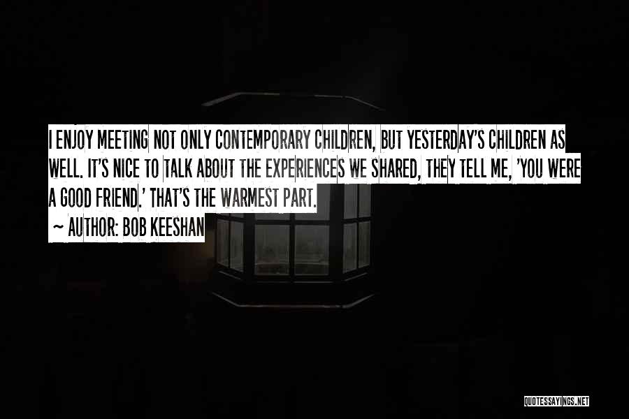 Bob Keeshan Quotes: I Enjoy Meeting Not Only Contemporary Children, But Yesterday's Children As Well. It's Nice To Talk About The Experiences We