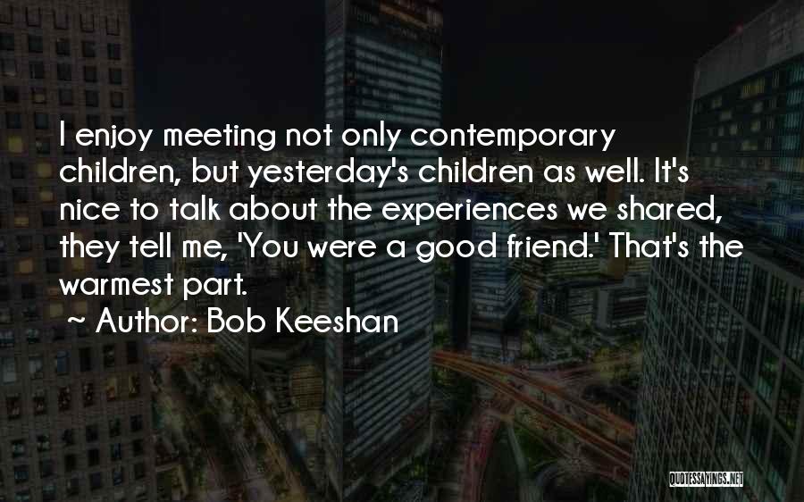 Bob Keeshan Quotes: I Enjoy Meeting Not Only Contemporary Children, But Yesterday's Children As Well. It's Nice To Talk About The Experiences We