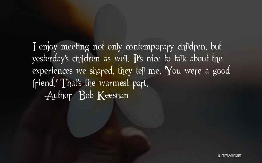 Bob Keeshan Quotes: I Enjoy Meeting Not Only Contemporary Children, But Yesterday's Children As Well. It's Nice To Talk About The Experiences We