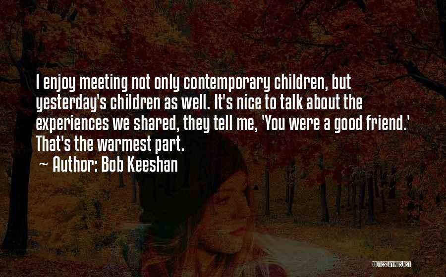 Bob Keeshan Quotes: I Enjoy Meeting Not Only Contemporary Children, But Yesterday's Children As Well. It's Nice To Talk About The Experiences We