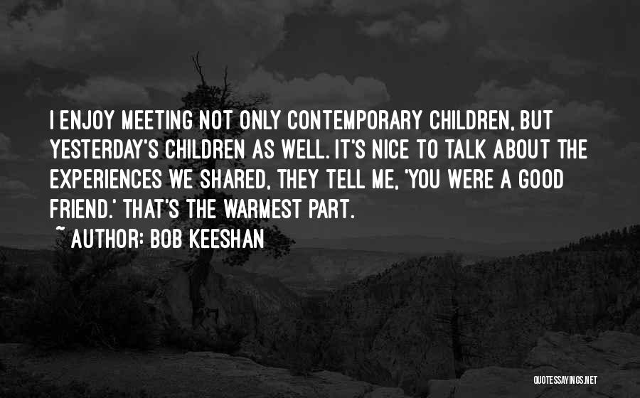 Bob Keeshan Quotes: I Enjoy Meeting Not Only Contemporary Children, But Yesterday's Children As Well. It's Nice To Talk About The Experiences We