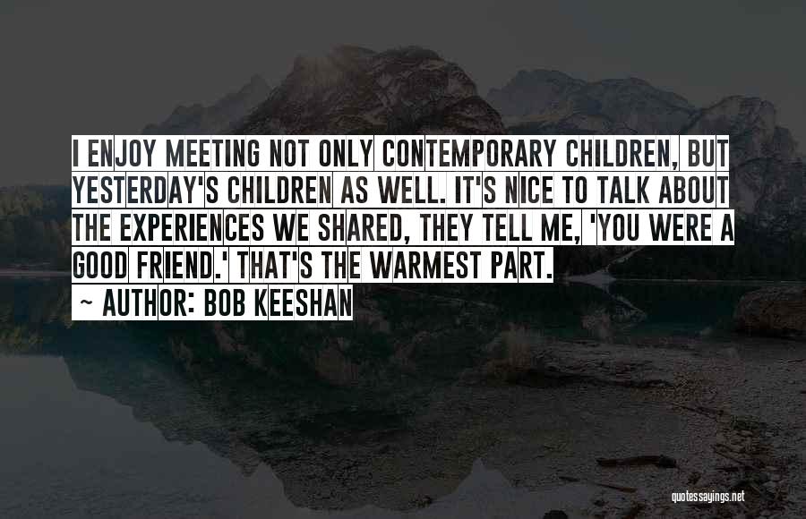 Bob Keeshan Quotes: I Enjoy Meeting Not Only Contemporary Children, But Yesterday's Children As Well. It's Nice To Talk About The Experiences We