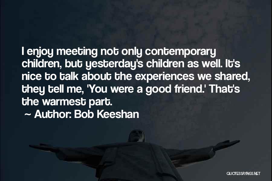 Bob Keeshan Quotes: I Enjoy Meeting Not Only Contemporary Children, But Yesterday's Children As Well. It's Nice To Talk About The Experiences We