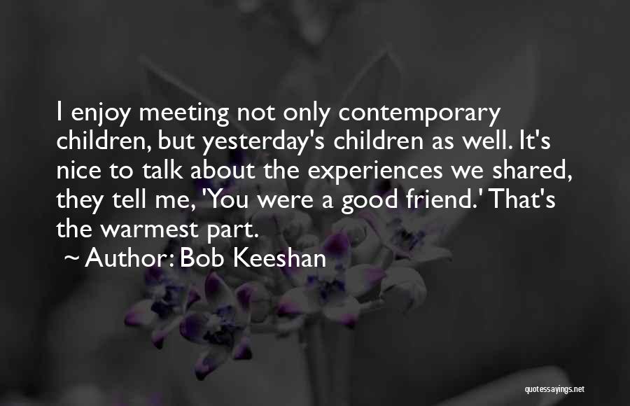 Bob Keeshan Quotes: I Enjoy Meeting Not Only Contemporary Children, But Yesterday's Children As Well. It's Nice To Talk About The Experiences We
