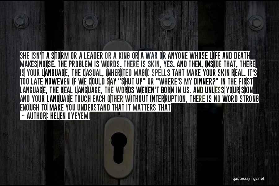 Helen Oyeyemi Quotes: She Isn't A Storm Or A Leader Or A King Or A War Or Anyone Whose Life And Death Makes