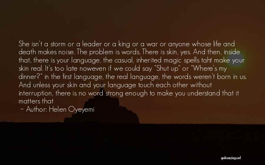 Helen Oyeyemi Quotes: She Isn't A Storm Or A Leader Or A King Or A War Or Anyone Whose Life And Death Makes