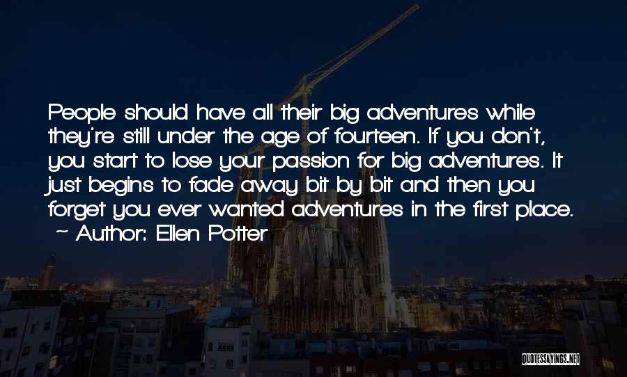 Ellen Potter Quotes: People Should Have All Their Big Adventures While They're Still Under The Age Of Fourteen. If You Don't, You Start