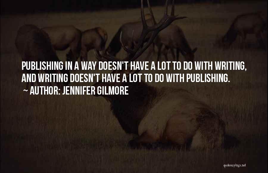 Jennifer Gilmore Quotes: Publishing In A Way Doesn't Have A Lot To Do With Writing, And Writing Doesn't Have A Lot To Do