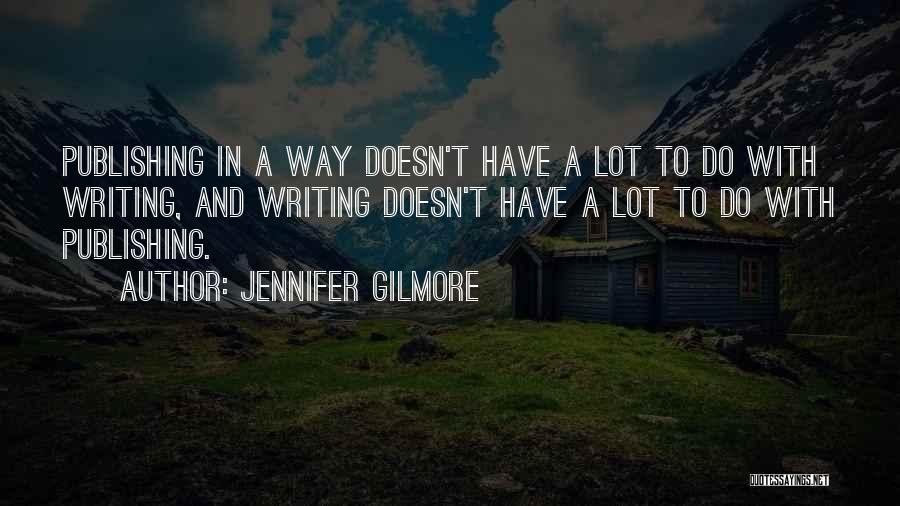 Jennifer Gilmore Quotes: Publishing In A Way Doesn't Have A Lot To Do With Writing, And Writing Doesn't Have A Lot To Do