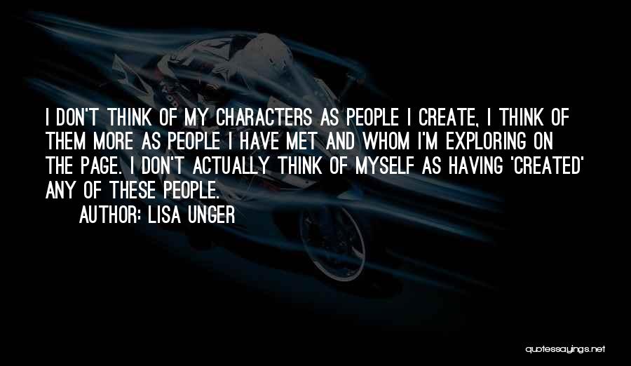 Lisa Unger Quotes: I Don't Think Of My Characters As People I Create, I Think Of Them More As People I Have Met