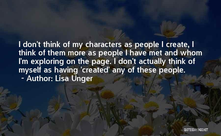 Lisa Unger Quotes: I Don't Think Of My Characters As People I Create, I Think Of Them More As People I Have Met