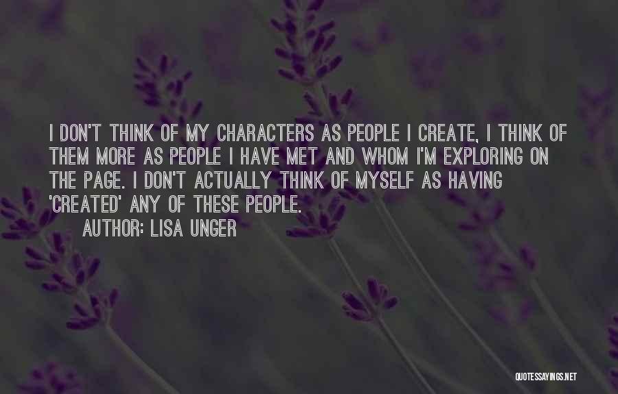 Lisa Unger Quotes: I Don't Think Of My Characters As People I Create, I Think Of Them More As People I Have Met