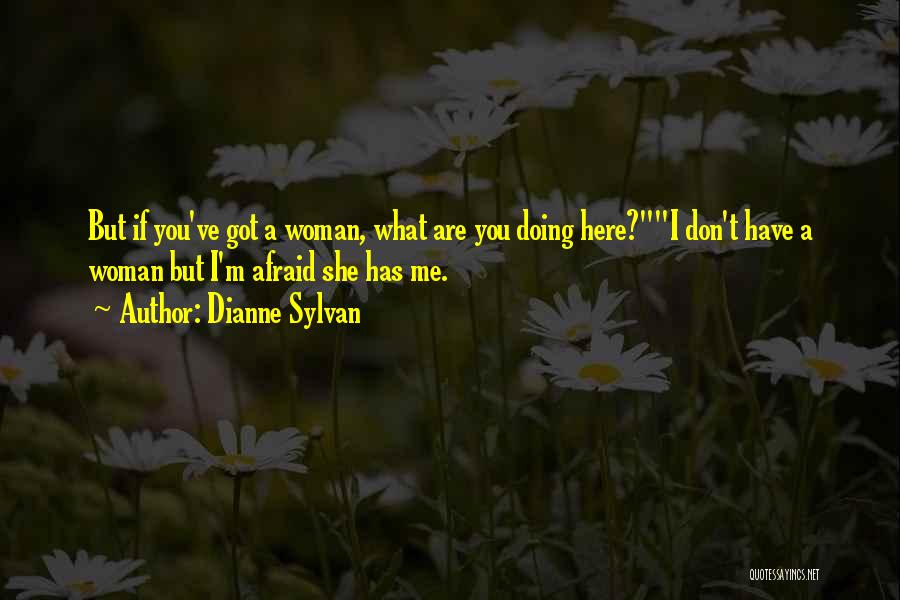 Dianne Sylvan Quotes: But If You've Got A Woman, What Are You Doing Here?i Don't Have A Woman But I'm Afraid She Has