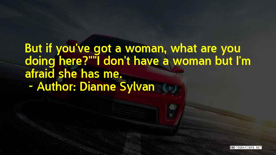 Dianne Sylvan Quotes: But If You've Got A Woman, What Are You Doing Here?i Don't Have A Woman But I'm Afraid She Has