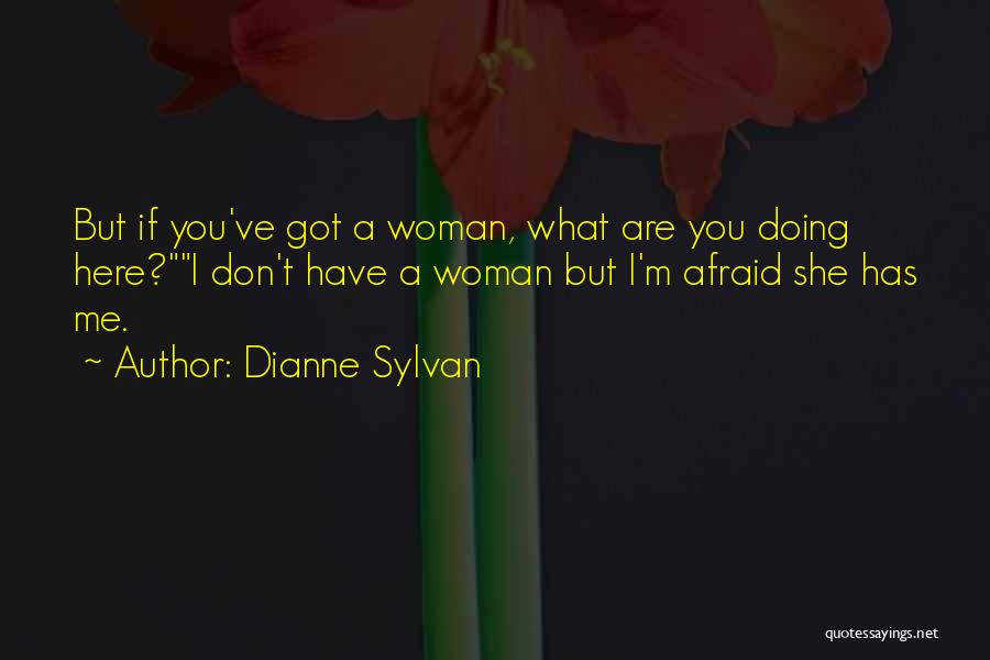 Dianne Sylvan Quotes: But If You've Got A Woman, What Are You Doing Here?i Don't Have A Woman But I'm Afraid She Has