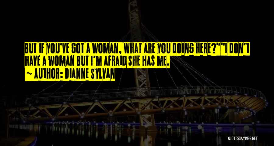Dianne Sylvan Quotes: But If You've Got A Woman, What Are You Doing Here?i Don't Have A Woman But I'm Afraid She Has