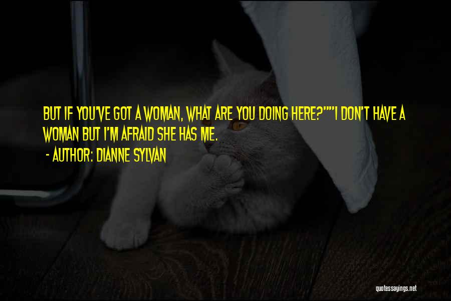 Dianne Sylvan Quotes: But If You've Got A Woman, What Are You Doing Here?i Don't Have A Woman But I'm Afraid She Has