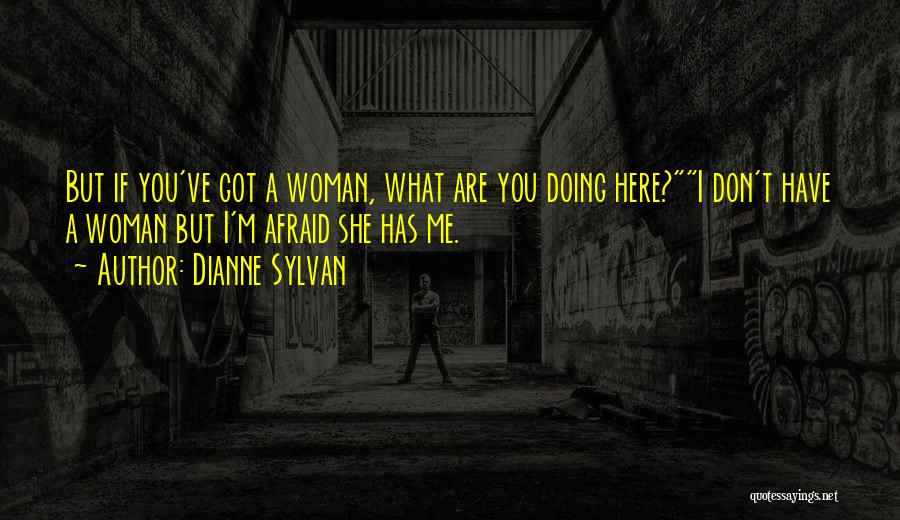 Dianne Sylvan Quotes: But If You've Got A Woman, What Are You Doing Here?i Don't Have A Woman But I'm Afraid She Has