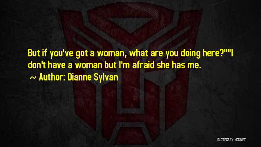 Dianne Sylvan Quotes: But If You've Got A Woman, What Are You Doing Here?i Don't Have A Woman But I'm Afraid She Has