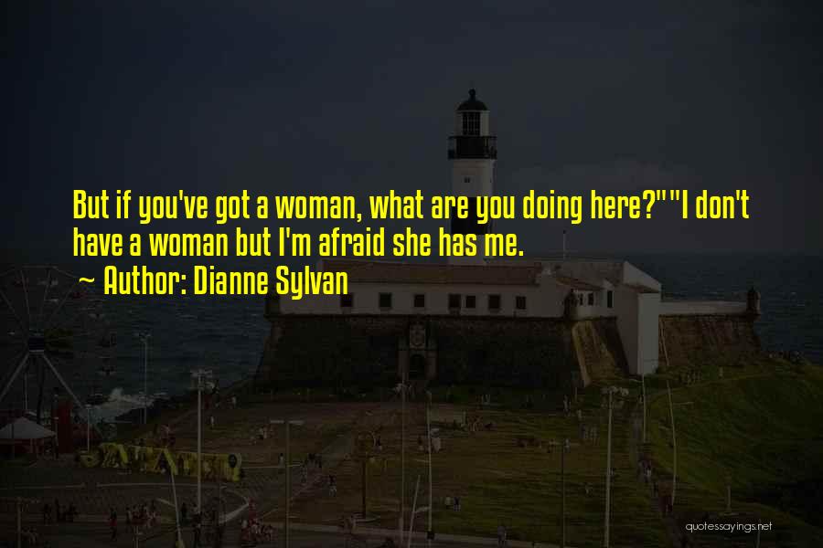 Dianne Sylvan Quotes: But If You've Got A Woman, What Are You Doing Here?i Don't Have A Woman But I'm Afraid She Has
