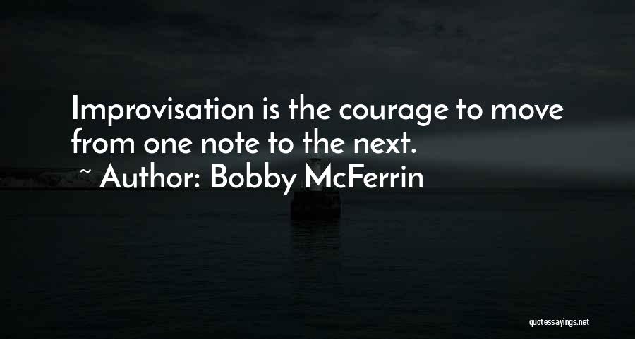 Bobby McFerrin Quotes: Improvisation Is The Courage To Move From One Note To The Next.