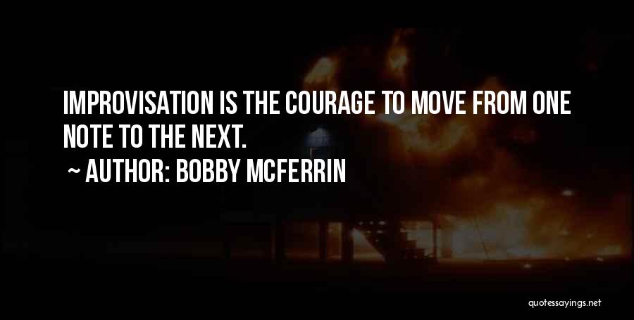 Bobby McFerrin Quotes: Improvisation Is The Courage To Move From One Note To The Next.