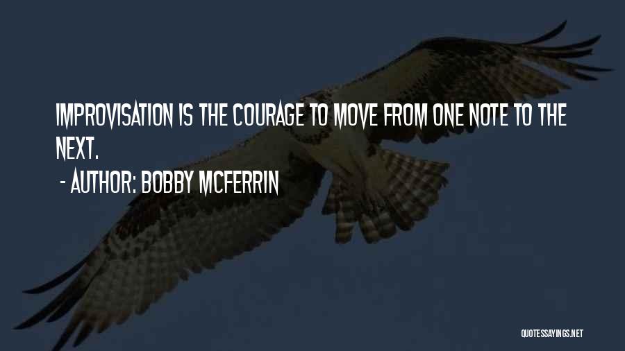 Bobby McFerrin Quotes: Improvisation Is The Courage To Move From One Note To The Next.