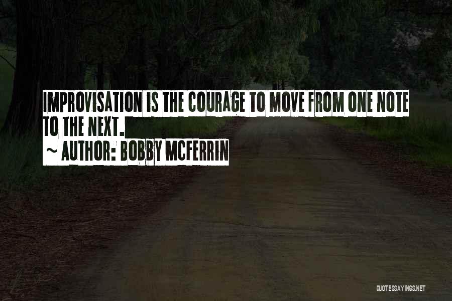 Bobby McFerrin Quotes: Improvisation Is The Courage To Move From One Note To The Next.