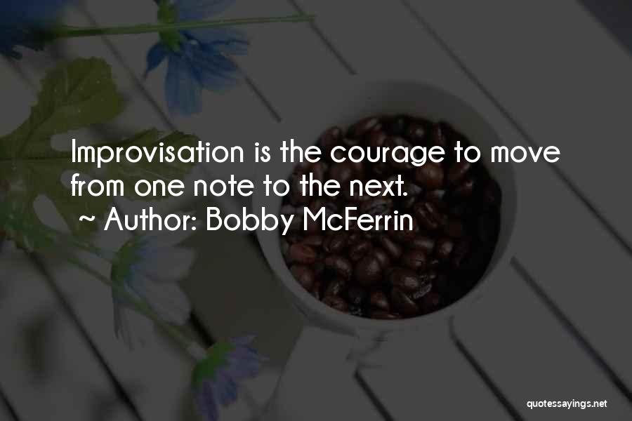 Bobby McFerrin Quotes: Improvisation Is The Courage To Move From One Note To The Next.