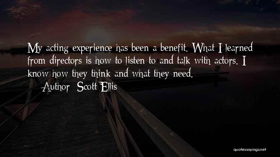 Scott Ellis Quotes: My Acting Experience Has Been A Benefit. What I Learned From Directors Is How To Listen To And Talk With