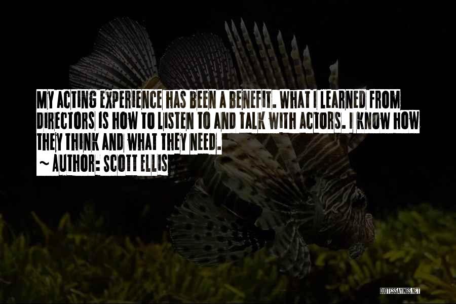Scott Ellis Quotes: My Acting Experience Has Been A Benefit. What I Learned From Directors Is How To Listen To And Talk With
