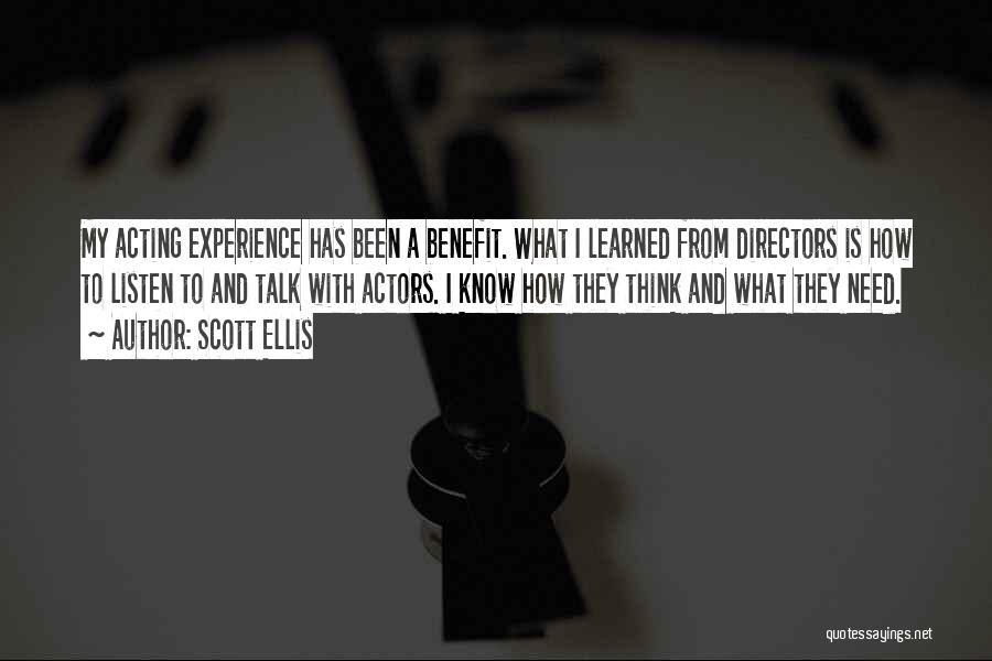 Scott Ellis Quotes: My Acting Experience Has Been A Benefit. What I Learned From Directors Is How To Listen To And Talk With