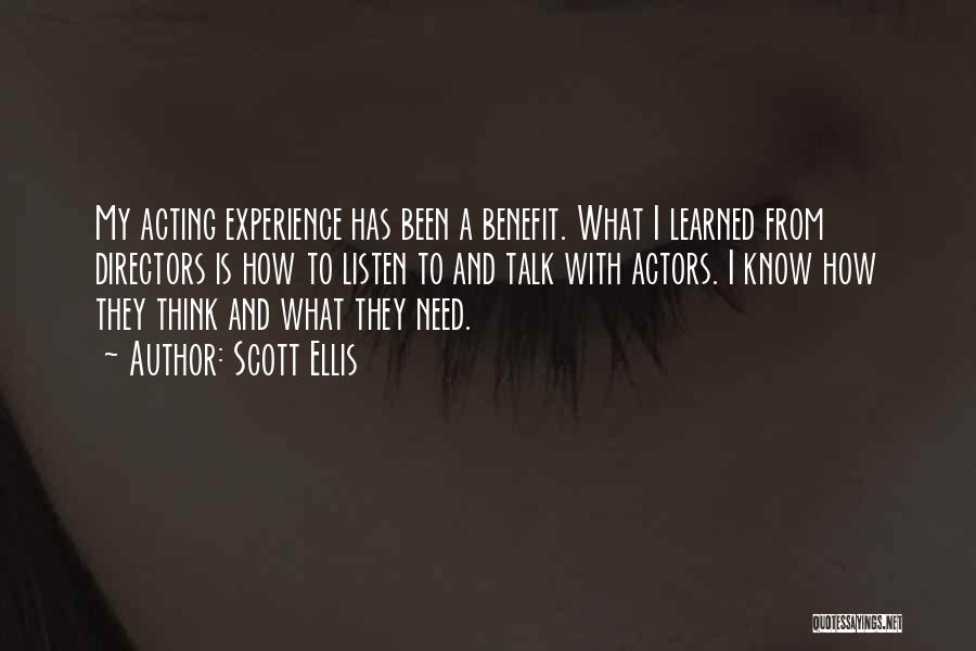 Scott Ellis Quotes: My Acting Experience Has Been A Benefit. What I Learned From Directors Is How To Listen To And Talk With