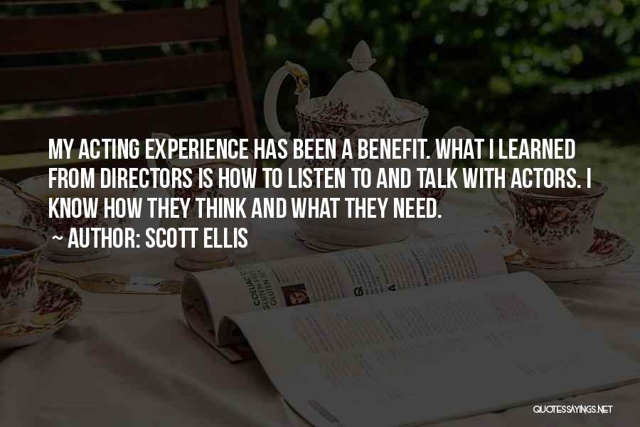 Scott Ellis Quotes: My Acting Experience Has Been A Benefit. What I Learned From Directors Is How To Listen To And Talk With