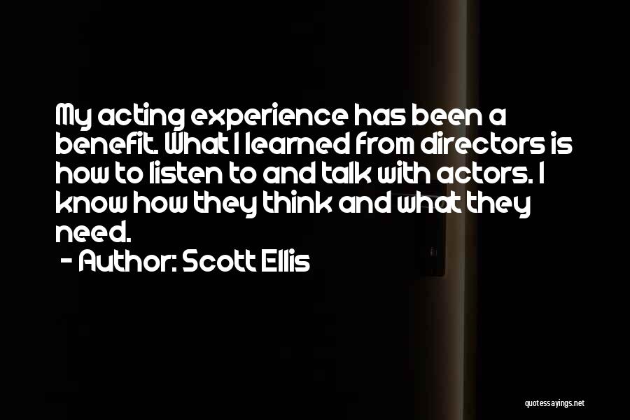 Scott Ellis Quotes: My Acting Experience Has Been A Benefit. What I Learned From Directors Is How To Listen To And Talk With