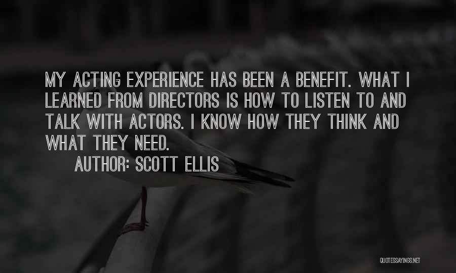Scott Ellis Quotes: My Acting Experience Has Been A Benefit. What I Learned From Directors Is How To Listen To And Talk With