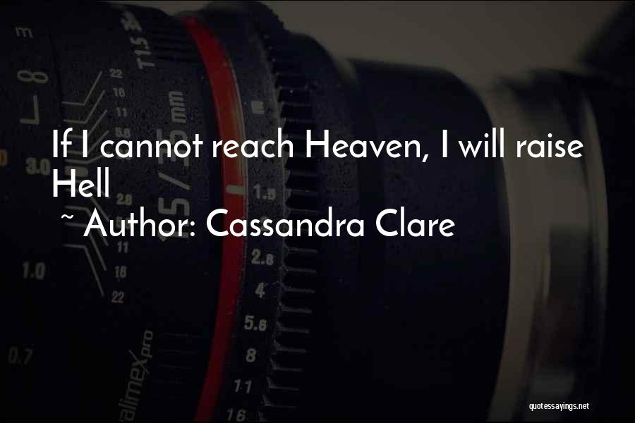 Cassandra Clare Quotes: If I Cannot Reach Heaven, I Will Raise Hell