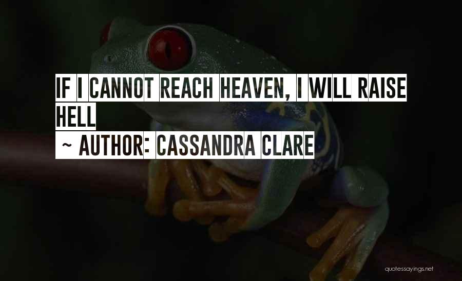 Cassandra Clare Quotes: If I Cannot Reach Heaven, I Will Raise Hell