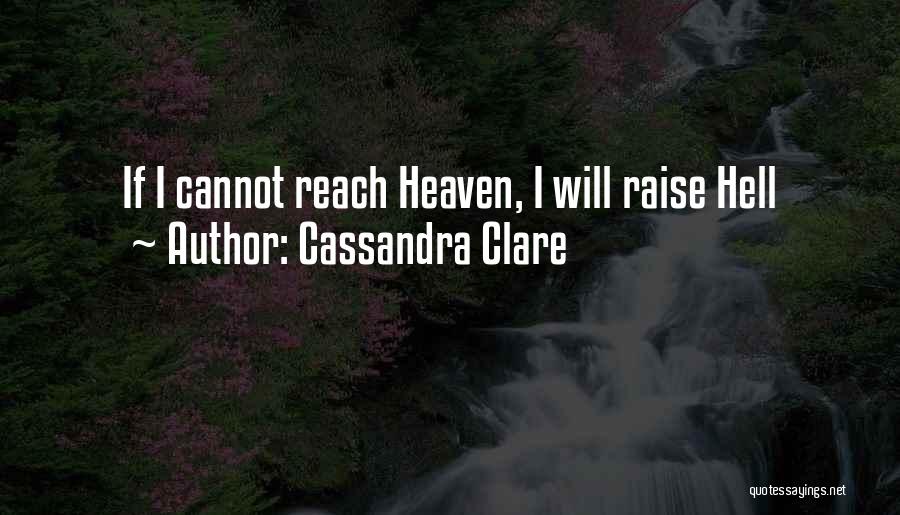 Cassandra Clare Quotes: If I Cannot Reach Heaven, I Will Raise Hell