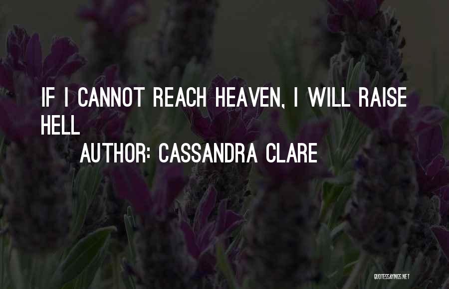 Cassandra Clare Quotes: If I Cannot Reach Heaven, I Will Raise Hell