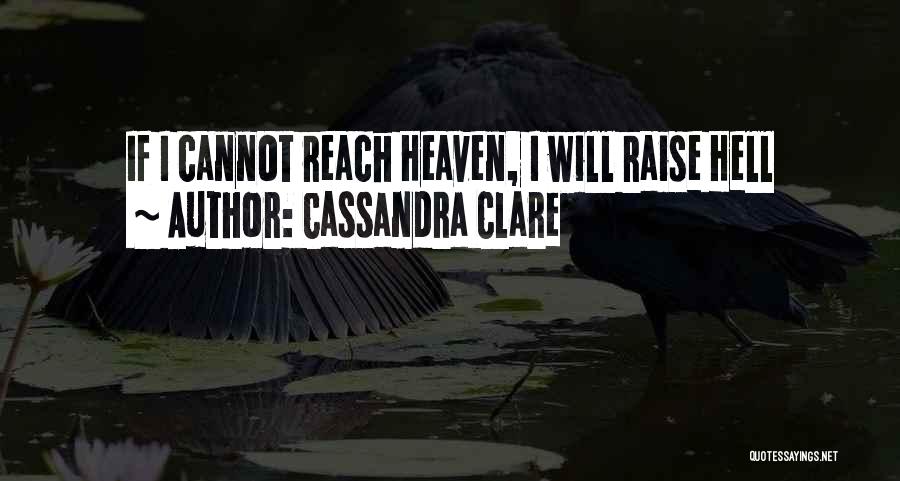 Cassandra Clare Quotes: If I Cannot Reach Heaven, I Will Raise Hell