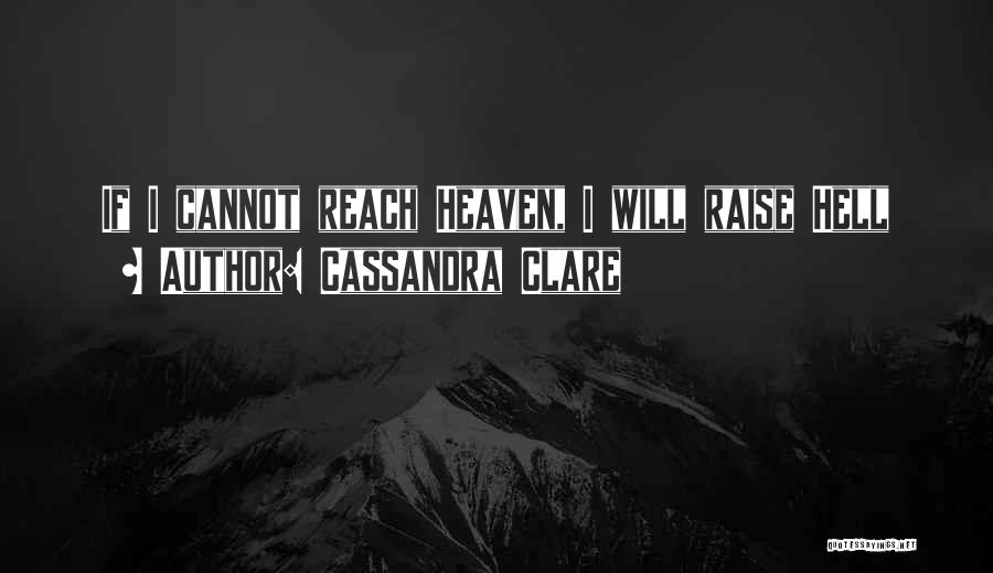 Cassandra Clare Quotes: If I Cannot Reach Heaven, I Will Raise Hell