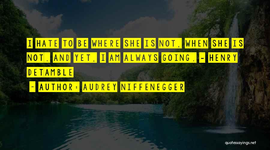 Audrey Niffenegger Quotes: I Hate To Be Where She Is Not, When She Is Not. And Yet, I Am Always Going. - Henry