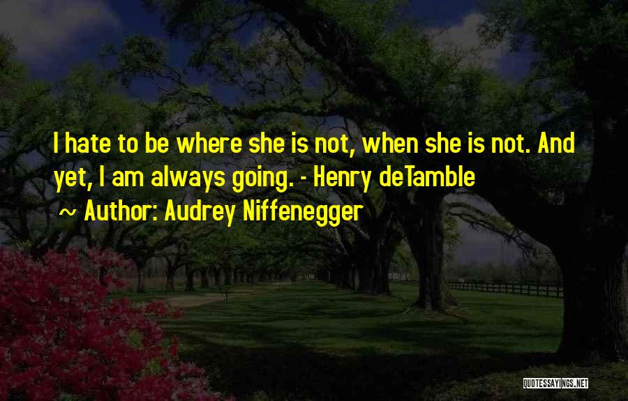 Audrey Niffenegger Quotes: I Hate To Be Where She Is Not, When She Is Not. And Yet, I Am Always Going. - Henry