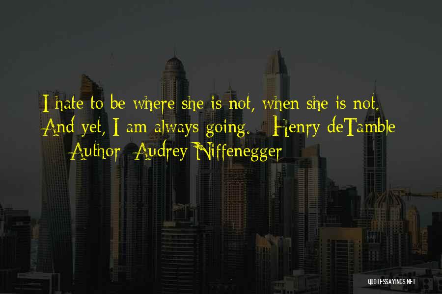 Audrey Niffenegger Quotes: I Hate To Be Where She Is Not, When She Is Not. And Yet, I Am Always Going. - Henry