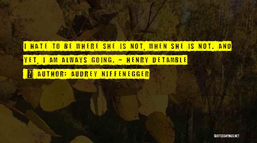 Audrey Niffenegger Quotes: I Hate To Be Where She Is Not, When She Is Not. And Yet, I Am Always Going. - Henry